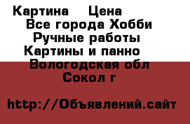 Картина  › Цена ­ 3 500 - Все города Хобби. Ручные работы » Картины и панно   . Вологодская обл.,Сокол г.